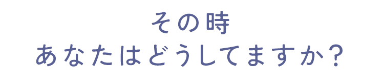 その時あなたはどうしてますか？