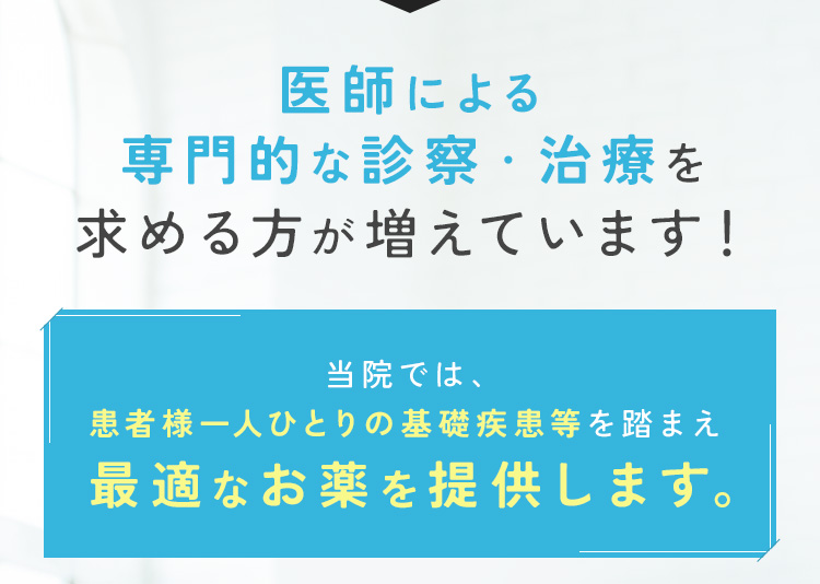 だから今、医師による専門的な診察・治療を求める方が増えています！